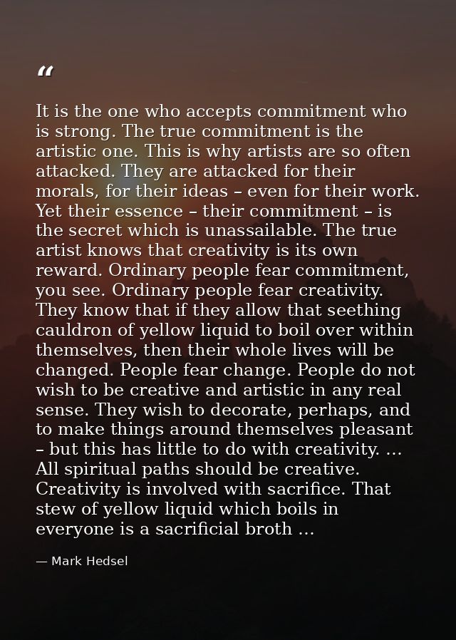 It is the one who accepts commitment who is strong. The true commitment is the artistic one. This is why artists are so  — Mark Hedsel