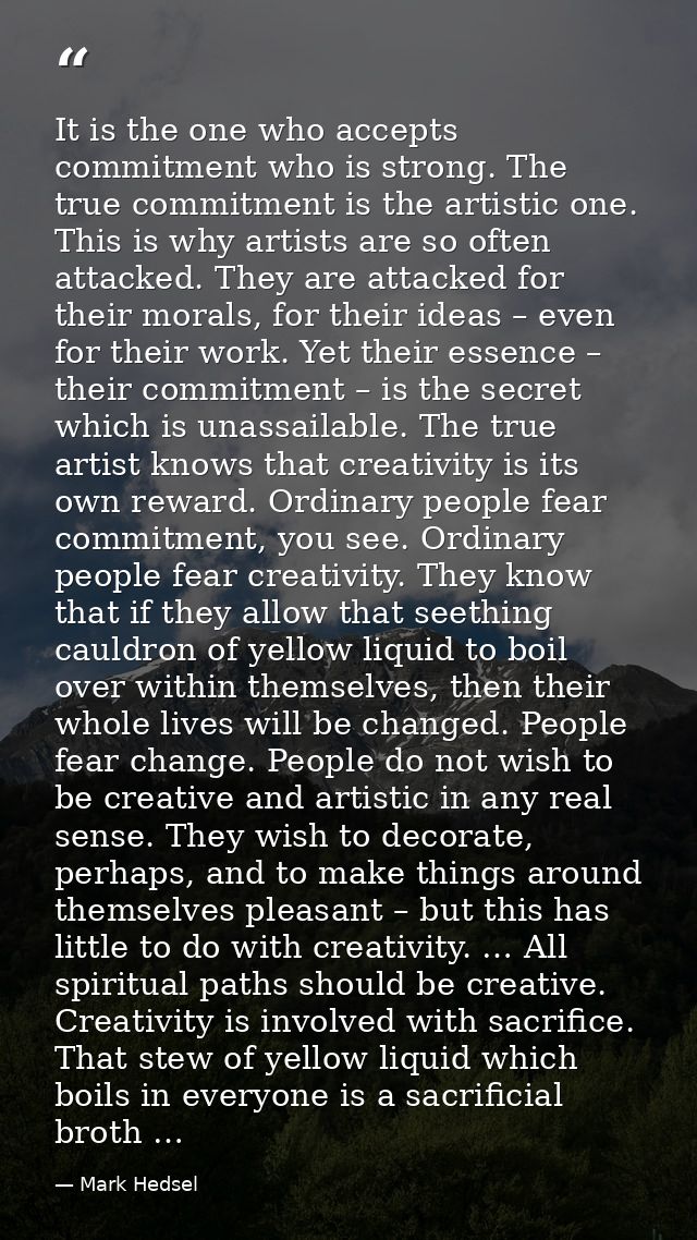 It is the one who accepts commitment who is strong. The true commitment is the artistic one. This is why artists are so  — Mark Hedsel
