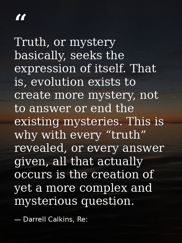 Truth, or mystery basically, seeks the expression of itself. That is, evolution exists to create more mystery, not to an — Darrell Calkins, Re: