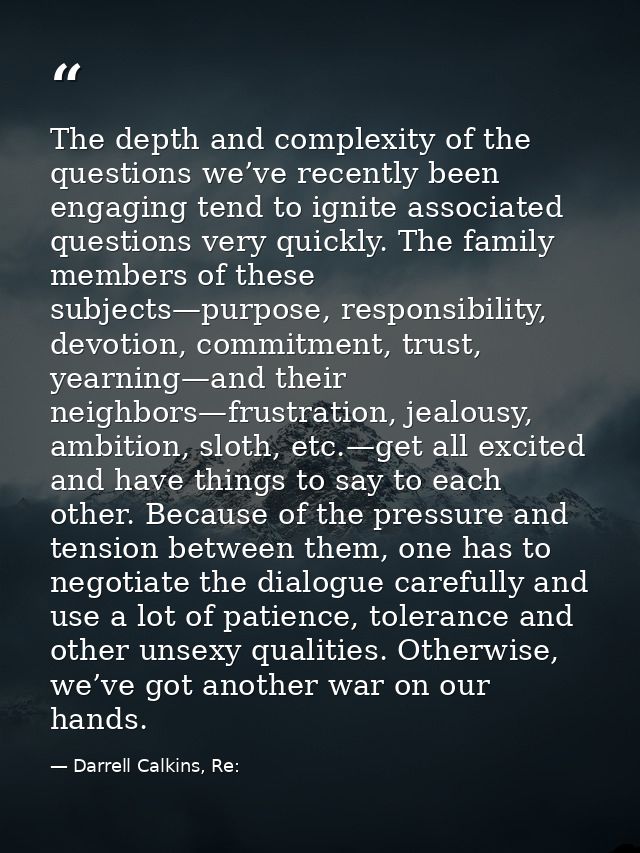 The depth and complexity of the questions we’ve recently been engaging tend to ignite associated questions very quickly. — Darrell Calkins, Re: