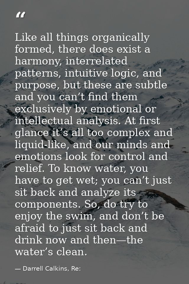 Like all things organically formed, there does exist a harmony, interrelated patterns, intuitive logic, and purpose, but — Darrell Calkins, Re: