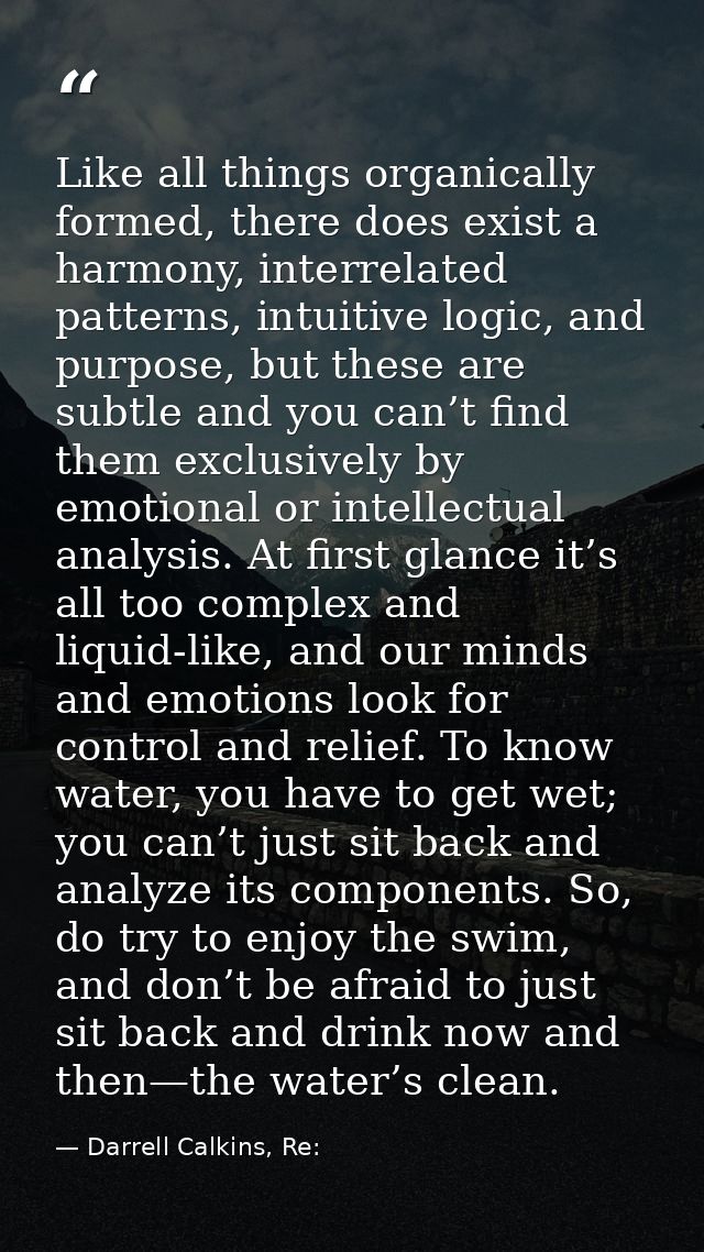 Like all things organically formed, there does exist a harmony, interrelated patterns, intuitive logic, and purpose, but — Darrell Calkins, Re: