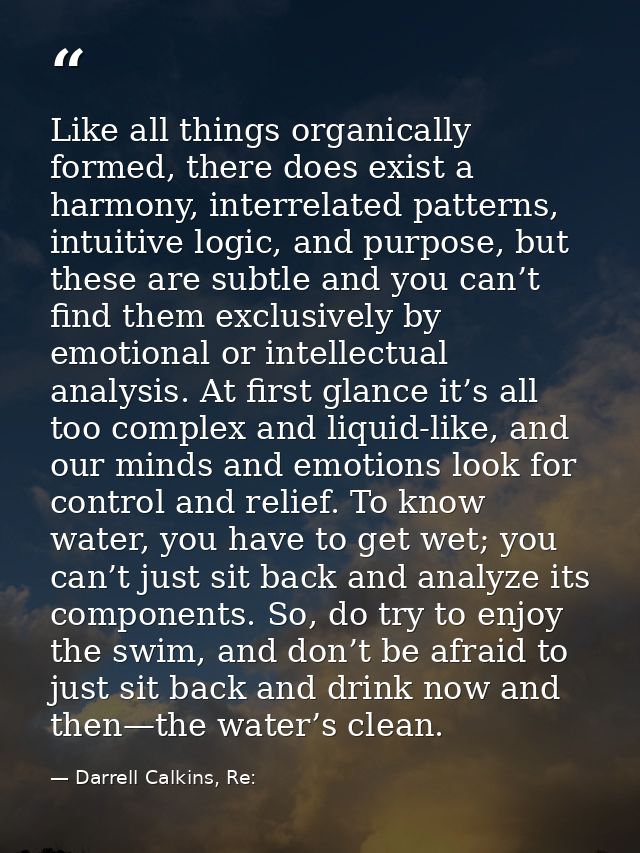 Like all things organically formed, there does exist a harmony, interrelated patterns, intuitive logic, and purpose, but — Darrell Calkins, Re: