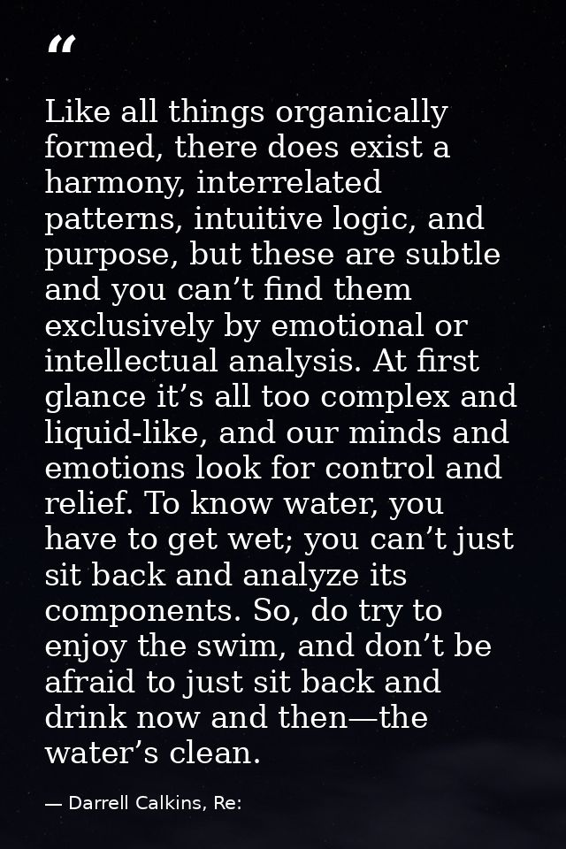 Like all things organically formed, there does exist a harmony, interrelated patterns, intuitive logic, and purpose, but — Darrell Calkins, Re: