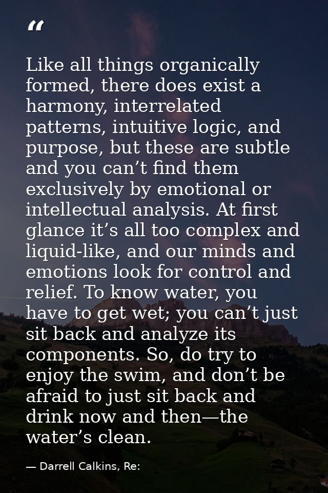 Like all things organically formed, there does exist a harmony, interrelated patterns, intuitive logic, and purpose, but — Darrell Calkins, Re: