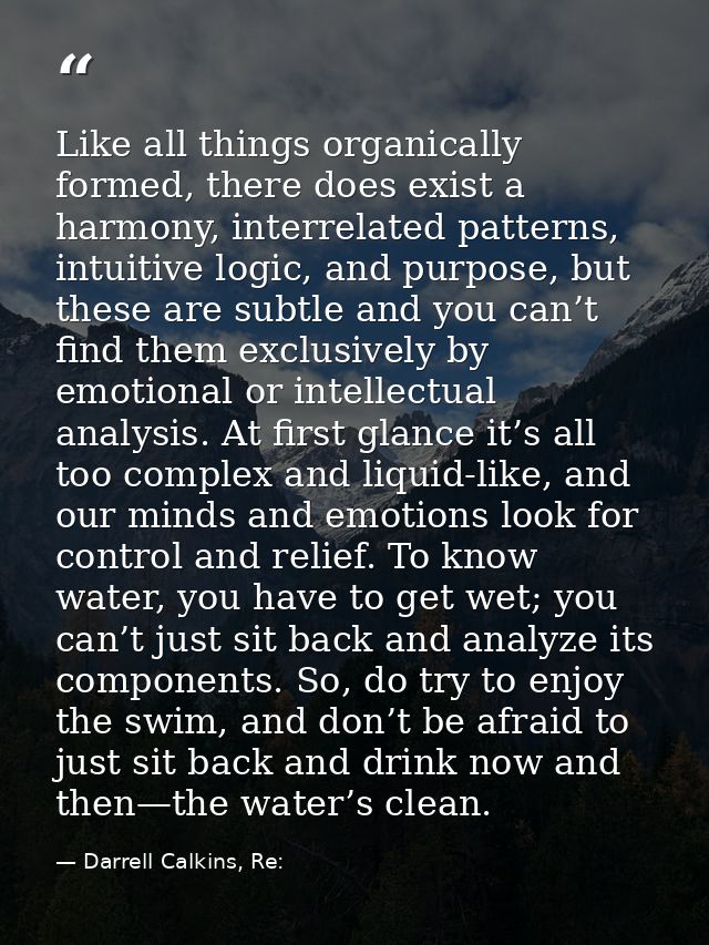 Like all things organically formed, there does exist a harmony, interrelated patterns, intuitive logic, and purpose, but — Darrell Calkins, Re: