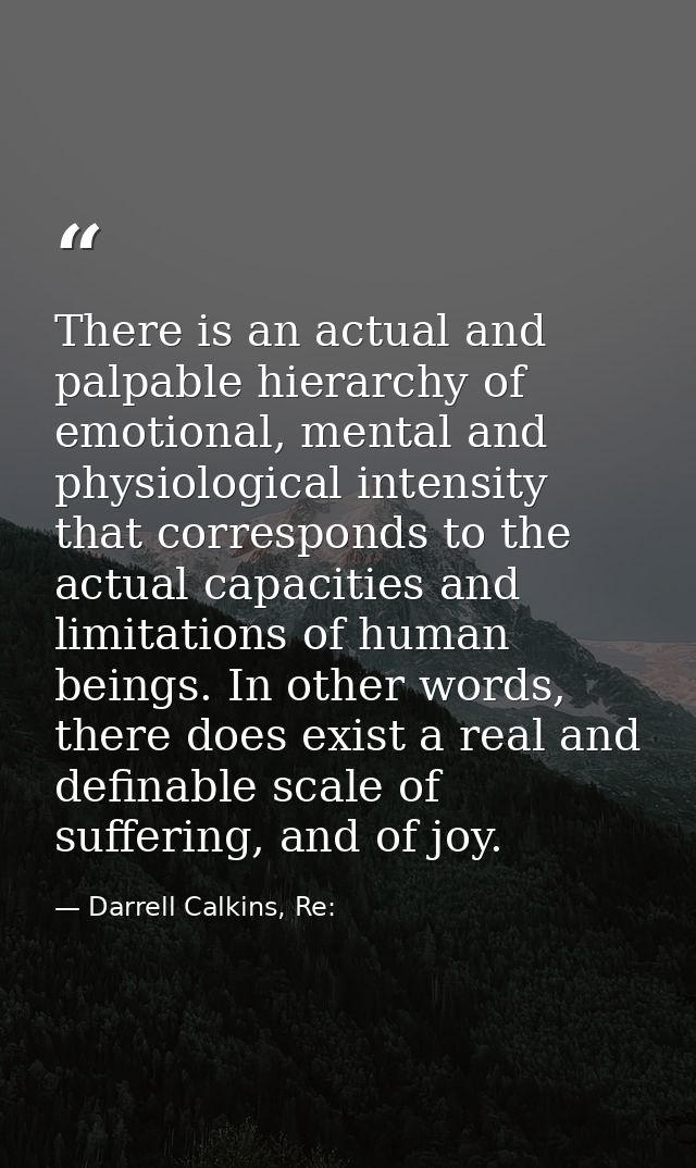 There is an actual and palpable hierarchy of emotional, mental and physiological intensity that corresponds to the actua — Darrell Calkins, Re: