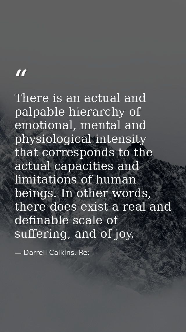 There is an actual and palpable hierarchy of emotional, mental and physiological intensity that corresponds to the actua — Darrell Calkins, Re: