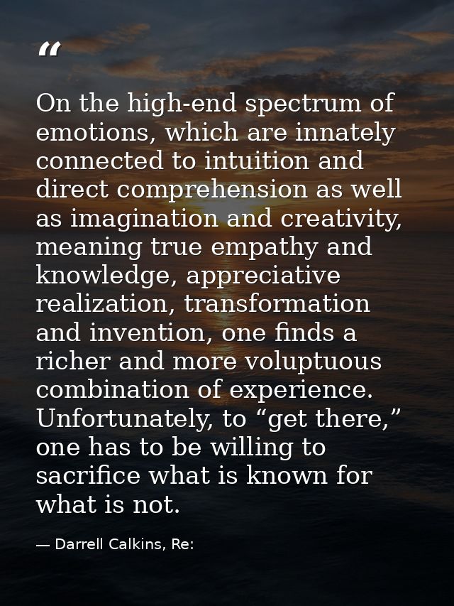 On the high-end spectrum of emotions, which are innately connected to intuition and direct comprehension as well as imag — Darrell Calkins, Re: