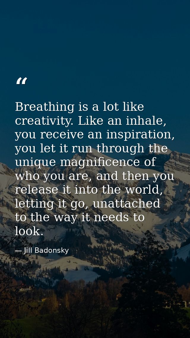 Breathing is a lot like creativity. Like an inhale, you receive an inspiration, you let it run through the unique magnif — Jill Badonsky