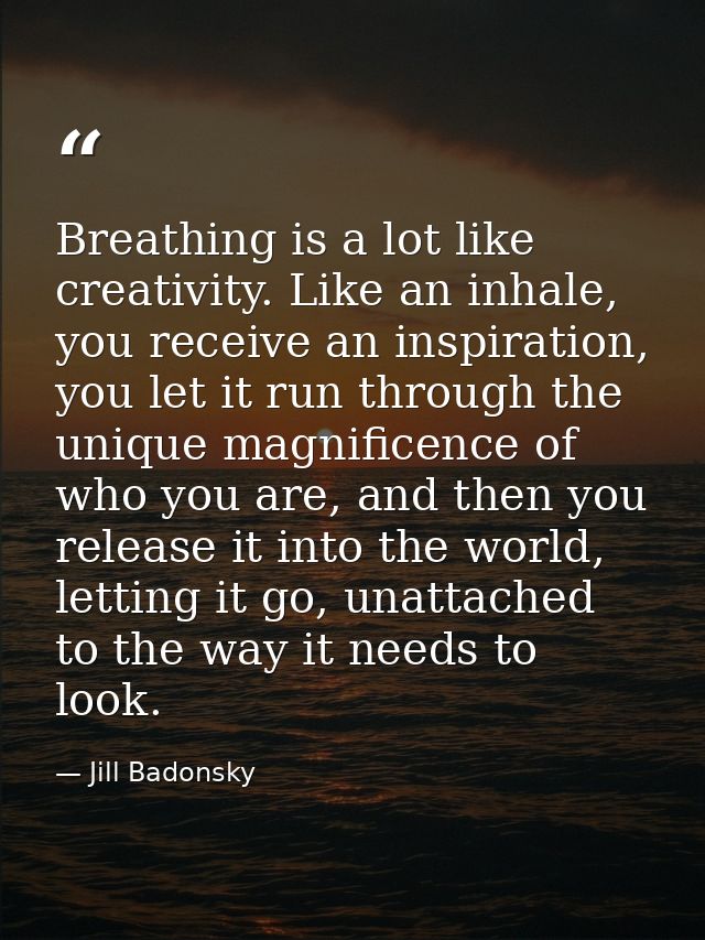 Breathing is a lot like creativity. Like an inhale, you receive an inspiration, you let it run through the unique magnif — Jill Badonsky