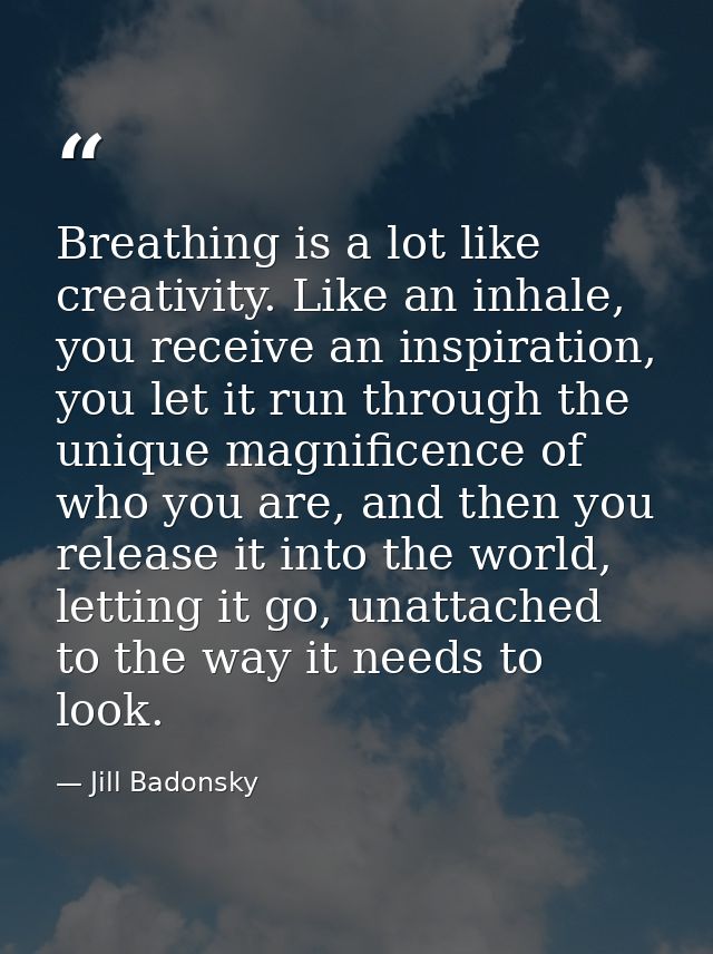 Breathing is a lot like creativity. Like an inhale, you receive an inspiration, you let it run through the unique magnif — Jill Badonsky