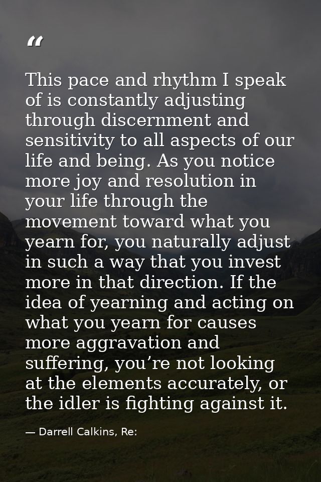 This pace and rhythm I speak of is constantly adjusting through discernment and sensitivity to all aspects of our life a — Darrell Calkins, Re: