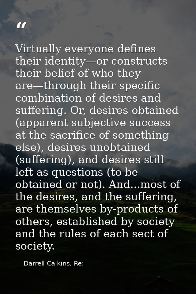 Virtually everyone defines their identity—or constructs their belief of who they are—through their specific combination  — Darrell Calkins, Re: