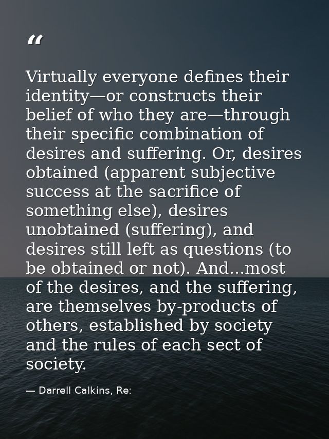 Virtually everyone defines their identity—or constructs their belief of who they are—through their specific combination  — Darrell Calkins, Re:
