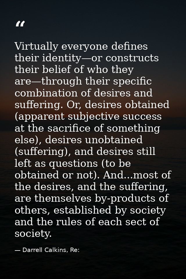 Virtually everyone defines their identity—or constructs their belief of who they are—through their specific combination  — Darrell Calkins, Re: