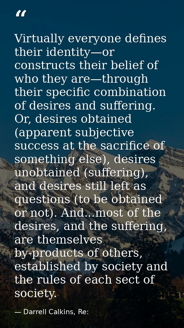 Virtually everyone defines their identity—or constructs their belief of who they are—through their specific combination  — Darrell Calkins, Re: