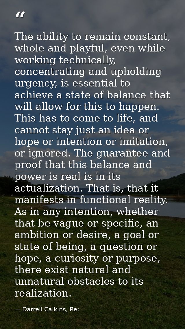 The ability to remain constant, whole and playful, even while working technically, concentrating and upholding urgency,  — Darrell Calkins, Re: