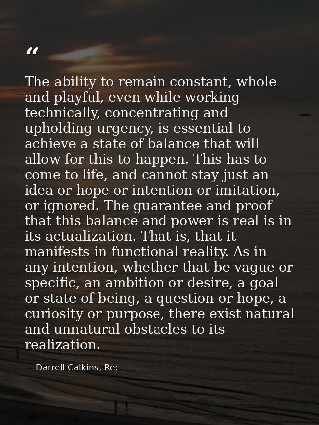 The ability to remain constant, whole and playful, even while working technically, concentrating and upholding urgency,  — Darrell Calkins, Re: