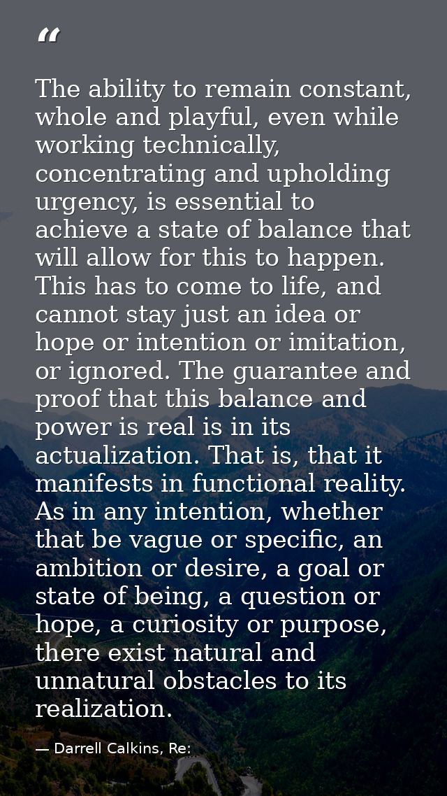 The ability to remain constant, whole and playful, even while working technically, concentrating and upholding urgency,  — Darrell Calkins, Re: