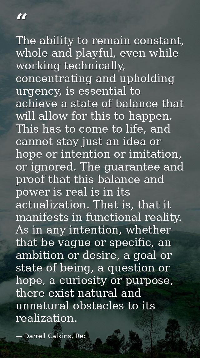 The ability to remain constant, whole and playful, even while working technically, concentrating and upholding urgency,  — Darrell Calkins, Re: