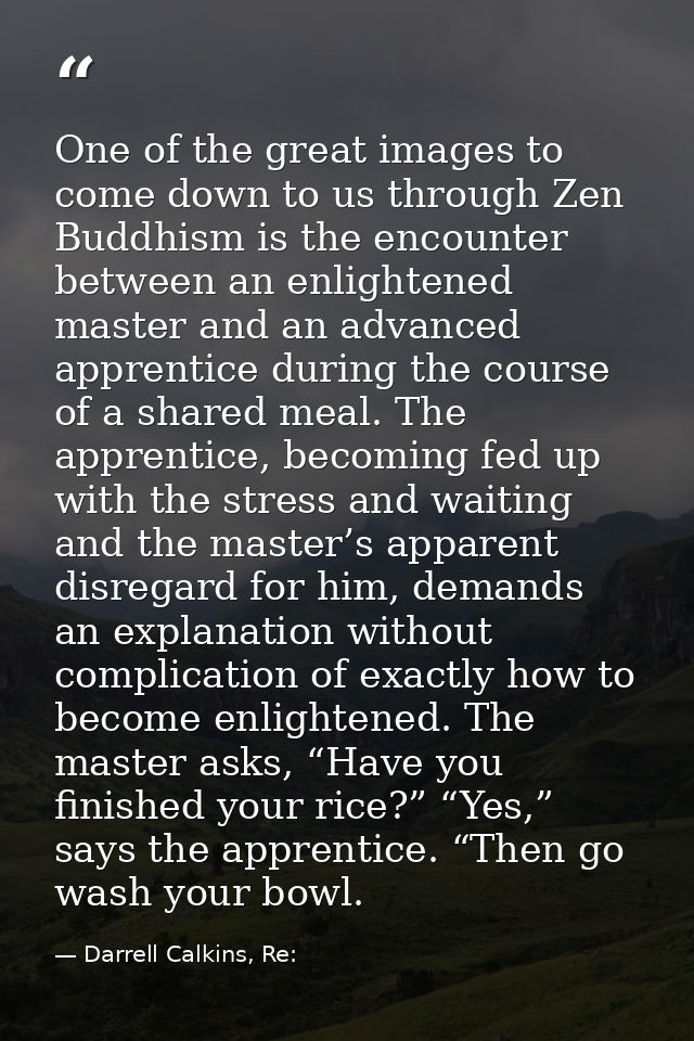One of the great images to come down to us through Zen Buddhism is the encounter between an enlightened master and an ad — Darrell Calkins, Re:
