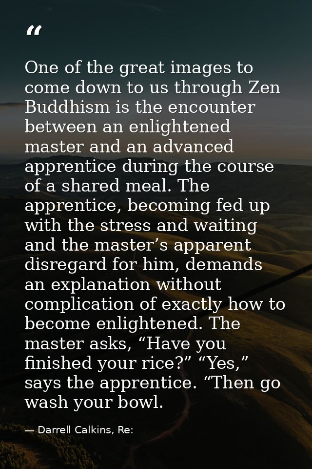 One of the great images to come down to us through Zen Buddhism is the encounter between an enlightened master and an ad — Darrell Calkins, Re:
