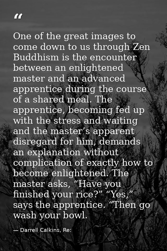 One of the great images to come down to us through Zen Buddhism is the encounter between an enlightened master and an ad — Darrell Calkins, Re: