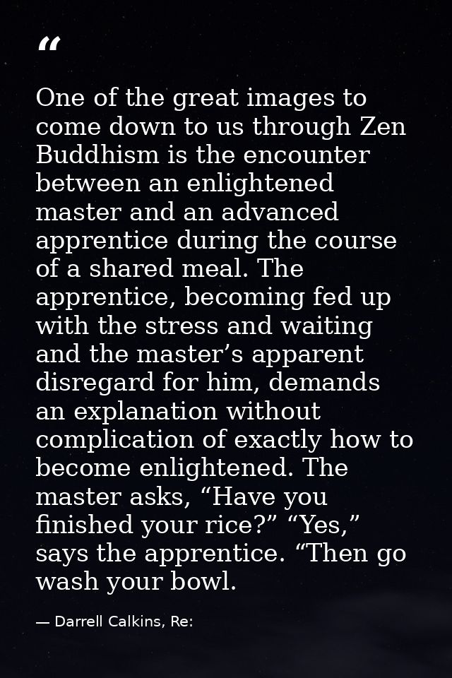 One of the great images to come down to us through Zen Buddhism is the encounter between an enlightened master and an ad — Darrell Calkins, Re: