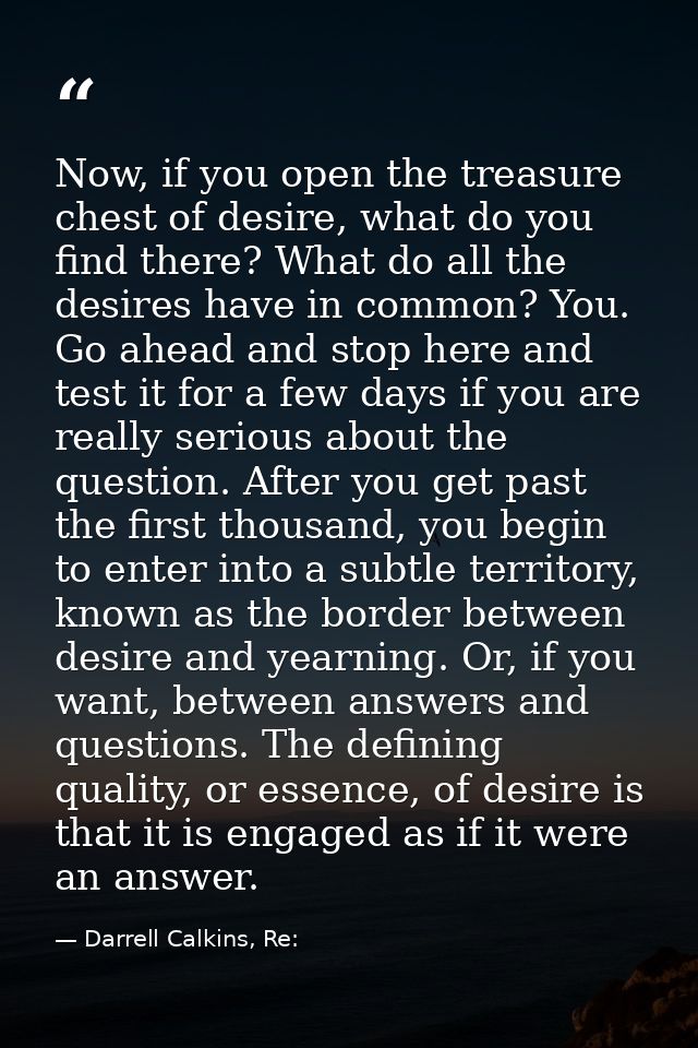 Now, if you open the treasure chest of desire, what do you find there? What do all the desires have in common? You. Go a — Darrell Calkins, Re: