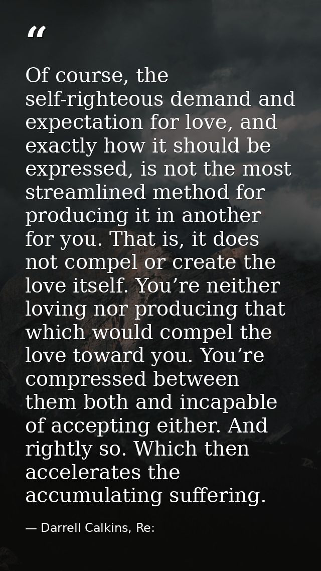 Of course, the self-righteous demand and expectation for love, and exactly how it should be expressed, is not the most s — Darrell Calkins, Re: