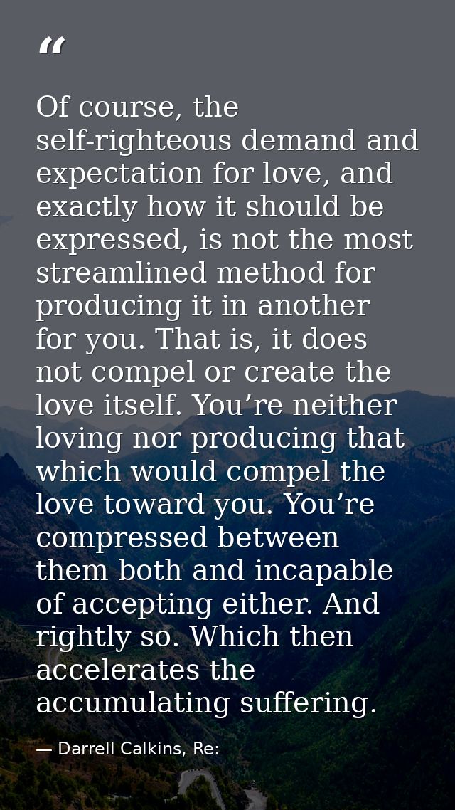 Of course, the self-righteous demand and expectation for love, and exactly how it should be expressed, is not the most s — Darrell Calkins, Re: