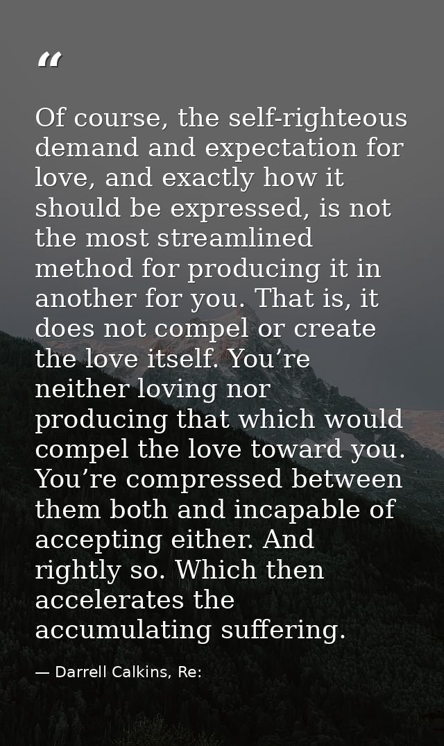 Of course, the self-righteous demand and expectation for love, and exactly how it should be expressed, is not the most s — Darrell Calkins, Re: