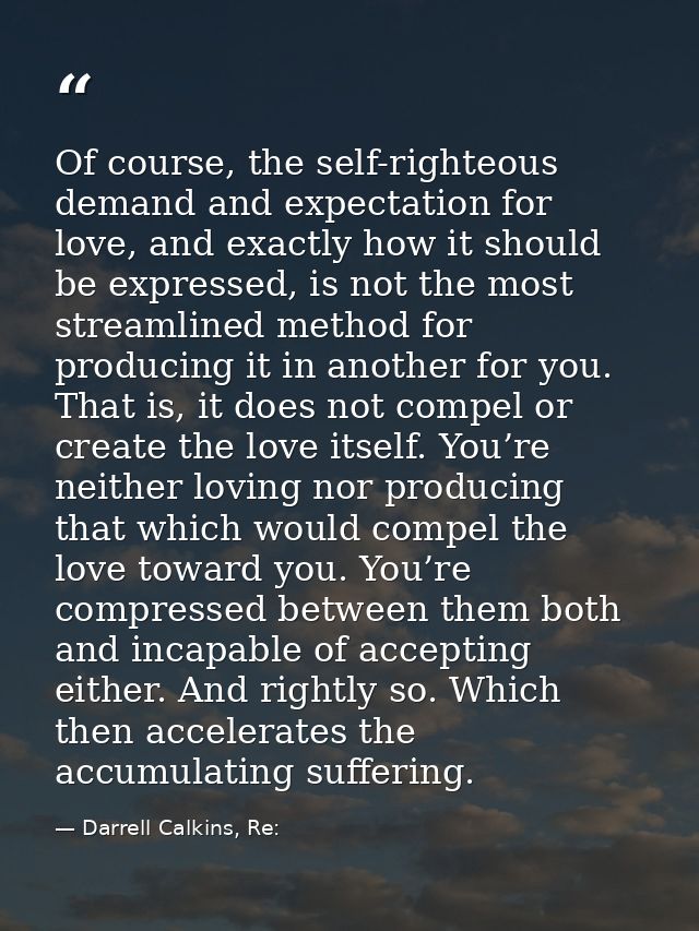 Of course, the self-righteous demand and expectation for love, and exactly how it should be expressed, is not the most s — Darrell Calkins, Re: