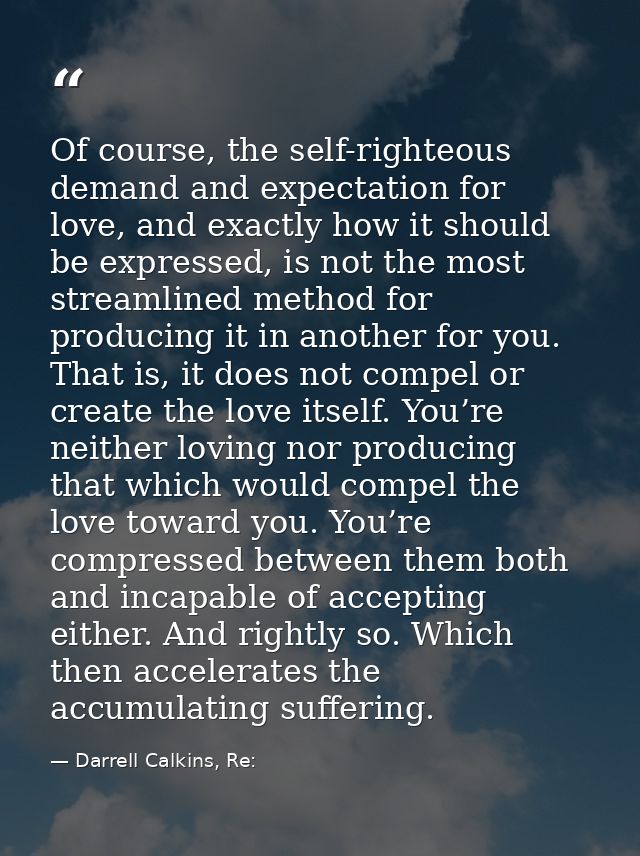 Of course, the self-righteous demand and expectation for love, and exactly how it should be expressed, is not the most s — Darrell Calkins, Re: