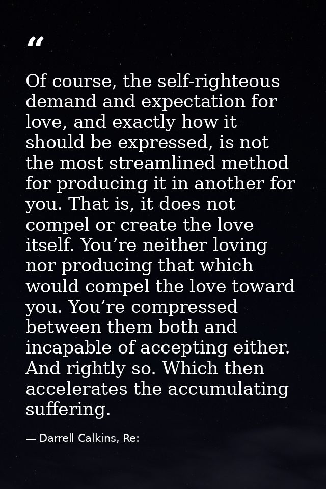 Of course, the self-righteous demand and expectation for love, and exactly how it should be expressed, is not the most s — Darrell Calkins, Re: