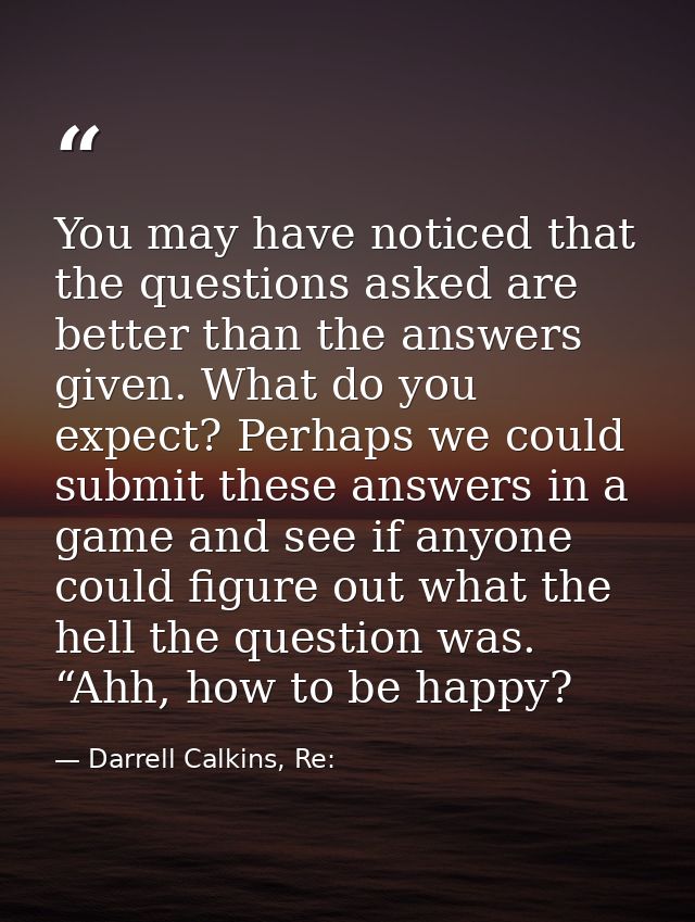 You may have noticed that the questions asked are better than the answers given. What do you expect? Perhaps we could su — Darrell Calkins, Re: