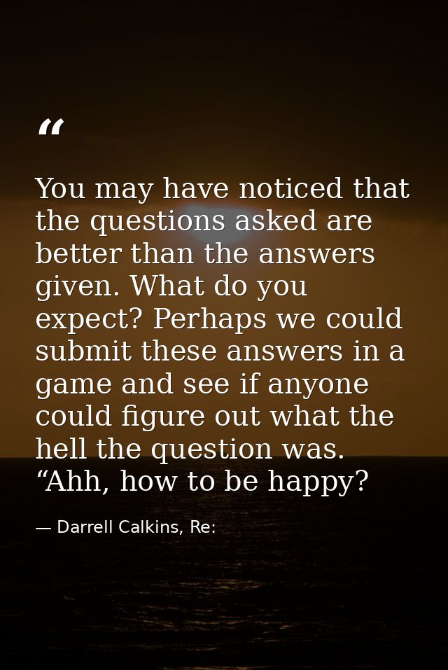 You may have noticed that the questions asked are better than the answers given. What do you expect? Perhaps we could su — Darrell Calkins, Re:
