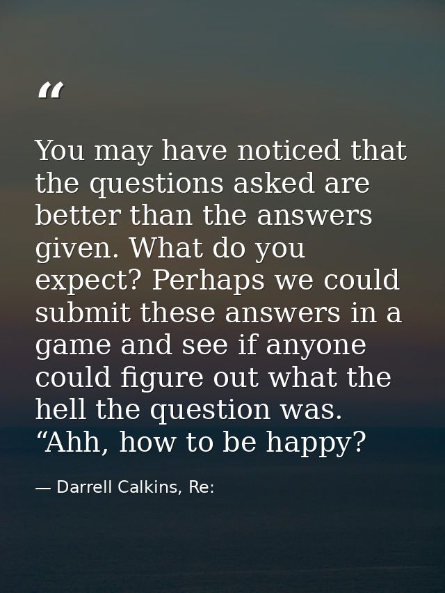 You may have noticed that the questions asked are better than the answers given. What do you expect? Perhaps we could su — Darrell Calkins, Re: