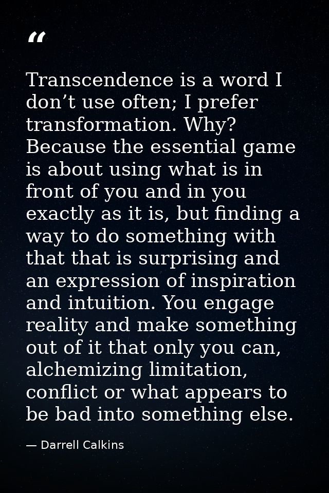 Transcendence is a word I don’t use often; I prefer transformation. Why? Because the essential game is about using what  — Darrell Calkins