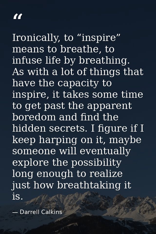 Ironically, to “inspire” means to breathe, to infuse life by breathing. As with a lot of things that have the capacity t — Darrell Calkins