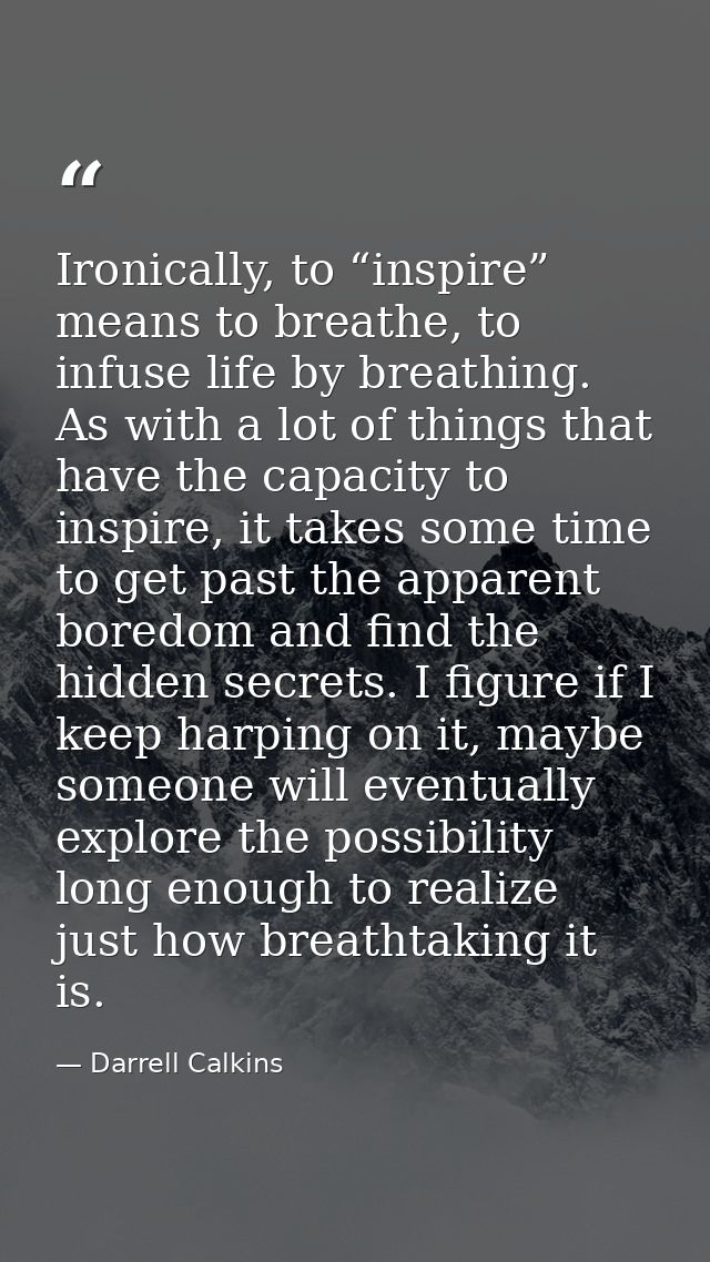 Ironically, to “inspire” means to breathe, to infuse life by breathing. As with a lot of things that have the capacity t — Darrell Calkins