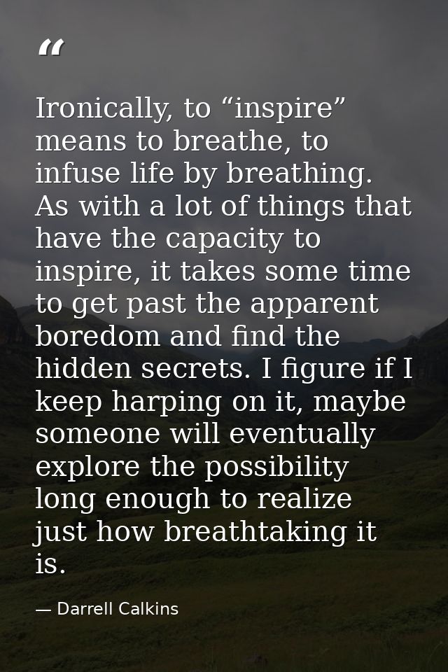 Ironically, to “inspire” means to breathe, to infuse life by breathing. As with a lot of things that have the capacity t — Darrell Calkins