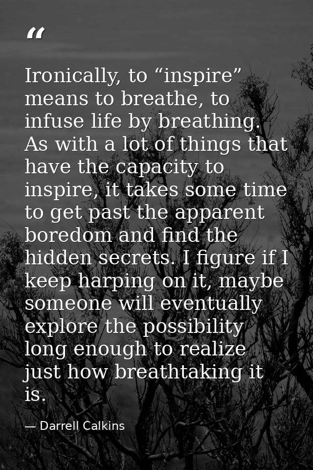 Ironically, to “inspire” means to breathe, to infuse life by breathing. As with a lot of things that have the capacity t — Darrell Calkins