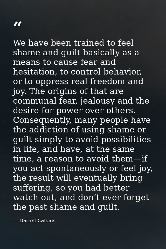 We have been trained to feel shame and guilt basically as a means to cause fear and hesitation, to control behavior, or  — Darrell Calkins