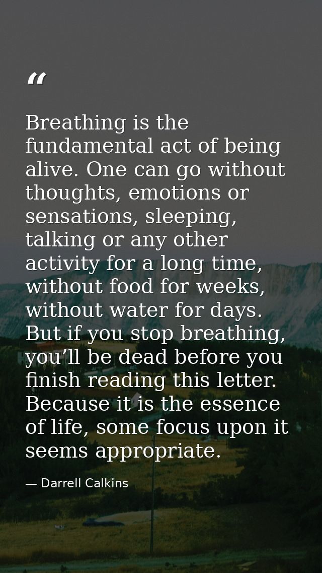 Breathing is the fundamental act of being alive. One can go without thoughts, emotions or sensations, sleeping, talking  — Darrell Calkins