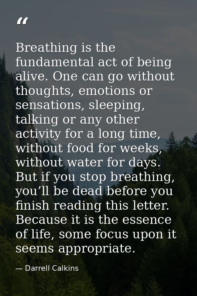 Breathing is the fundamental act of being alive. One can go without thoughts, emotions or sensations, sleeping, talking  — Darrell Calkins