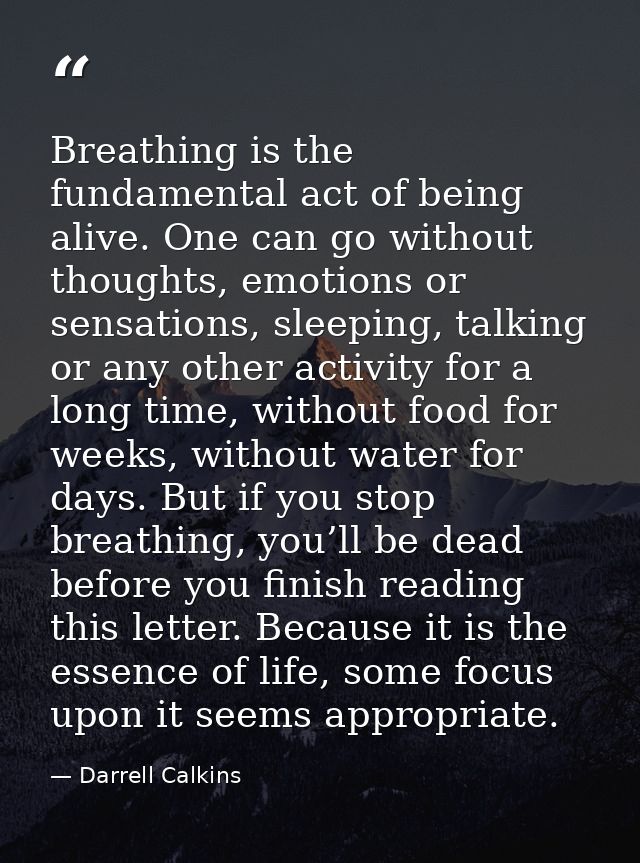 Breathing is the fundamental act of being alive. One can go without thoughts, emotions or sensations, sleeping, talking  — Darrell Calkins