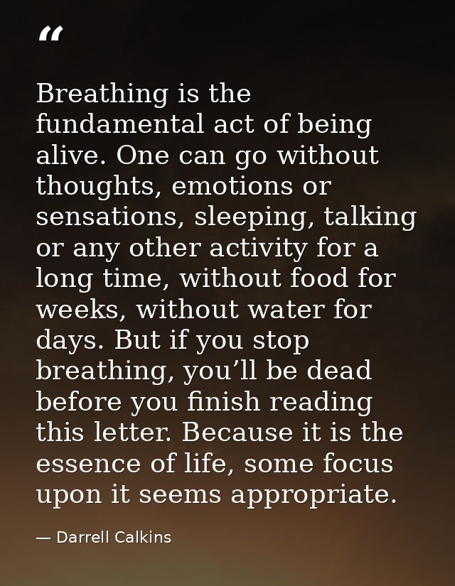Breathing is the fundamental act of being alive. One can go without thoughts, emotions or sensations, sleeping, talking  — Darrell Calkins
