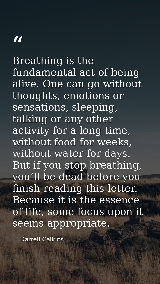 Breathing is the fundamental act of being alive. One can go without thoughts, emotions or sensations, sleeping, talking  — Darrell Calkins